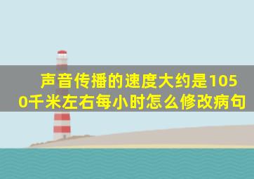 声音传播的速度大约是1050千米左右每小时怎么修改病句