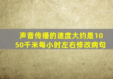 声音传播的速度大约是1050千米每小时左右修改病句