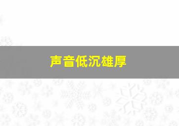 声音低沉雄厚