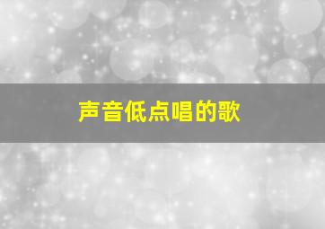 声音低点唱的歌