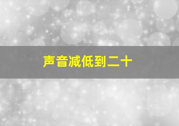 声音减低到二十