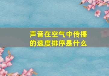 声音在空气中传播的速度排序是什么