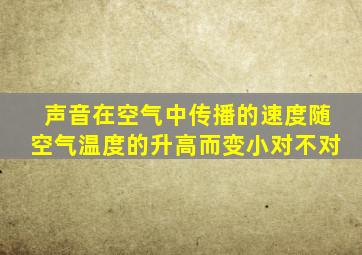 声音在空气中传播的速度随空气温度的升高而变小对不对