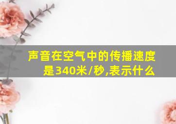 声音在空气中的传播速度是340米/秒,表示什么