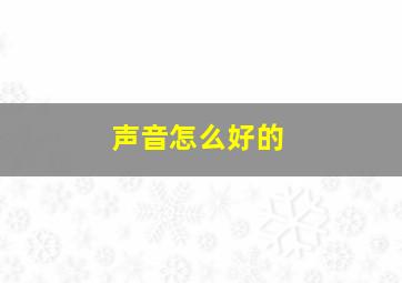 声音怎么好的