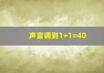 声音调到1+1=40