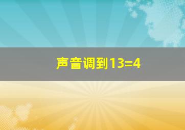 声音调到13=4