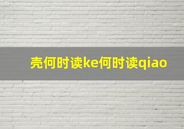 壳何时读ke何时读qiao