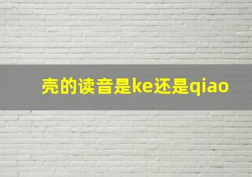 壳的读音是ke还是qiao