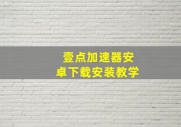 壹点加速器安卓下载安装教学