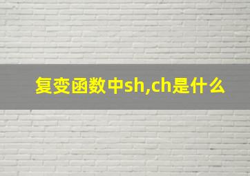 复变函数中sh,ch是什么