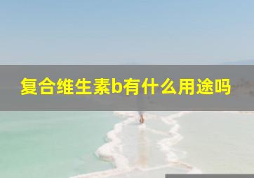 复合维生素b有什么用途吗