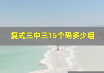 复式三中三15个码多少组