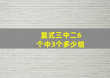 复式三中二6个中3个多少组