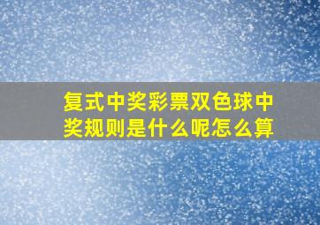 复式中奖彩票双色球中奖规则是什么呢怎么算