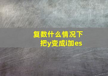 复数什么情况下把y变成i加es