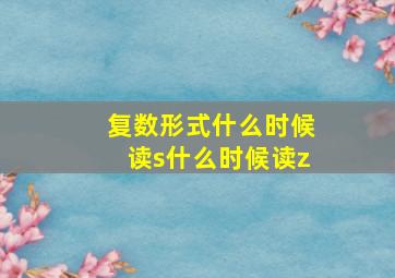 复数形式什么时候读s什么时候读z