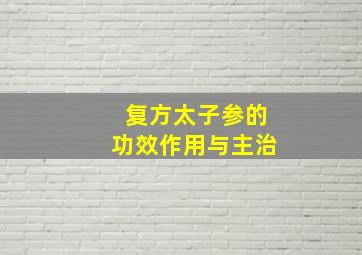 复方太子参的功效作用与主治