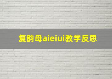 复韵母aieiui教学反思