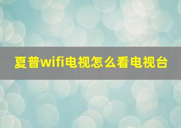 夏普wifi电视怎么看电视台