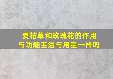 夏枯草和玫瑰花的作用与功能主治与用量一样吗