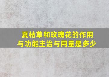 夏枯草和玫瑰花的作用与功能主治与用量是多少