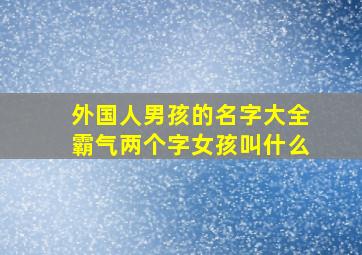 外国人男孩的名字大全霸气两个字女孩叫什么