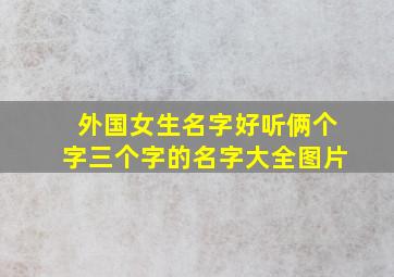 外国女生名字好听俩个字三个字的名字大全图片