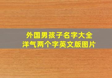 外国男孩子名字大全洋气两个字英文版图片