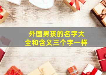 外国男孩的名字大全和含义三个字一样