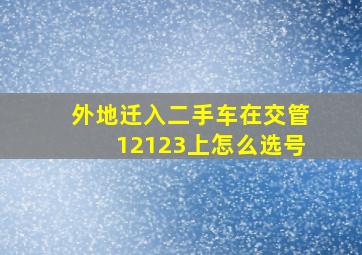 外地迁入二手车在交管12123上怎么选号