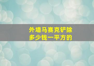 外墙马赛克铲除多少钱一平方的