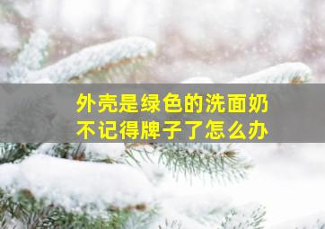 外壳是绿色的洗面奶不记得牌子了怎么办