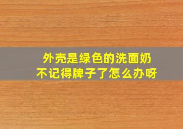 外壳是绿色的洗面奶不记得牌子了怎么办呀