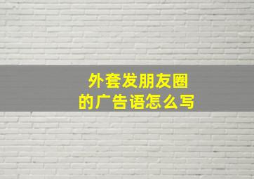 外套发朋友圈的广告语怎么写