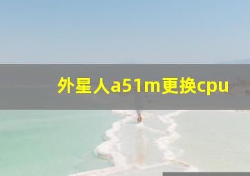 外星人a51m更换cpu