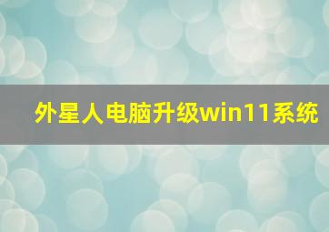 外星人电脑升级win11系统