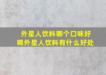 外星人饮料哪个口味好喝外星人饮料有什么好处