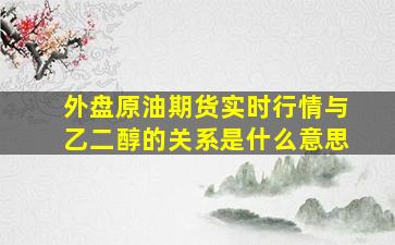 外盘原油期货实时行情与乙二醇的关系是什么意思