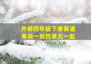 外研四年级下册英语单词一到四单元一起