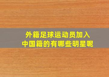 外籍足球运动员加入中国籍的有哪些明星呢