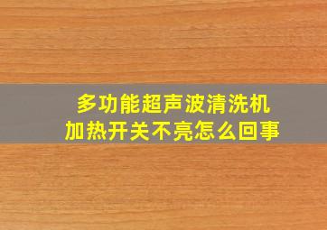 多功能超声波清洗机加热开关不亮怎么回事