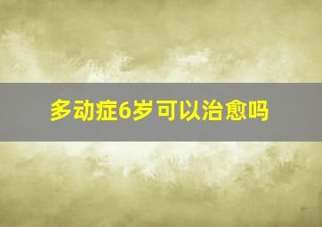 多动症6岁可以治愈吗