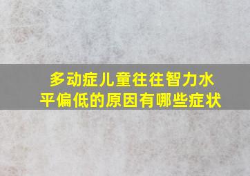 多动症儿童往往智力水平偏低的原因有哪些症状