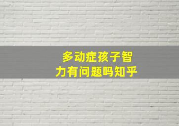 多动症孩子智力有问题吗知乎