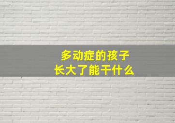 多动症的孩子长大了能干什么