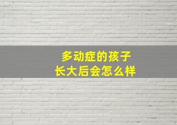 多动症的孩子长大后会怎么样