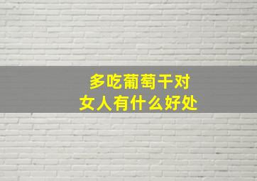 多吃葡萄干对女人有什么好处