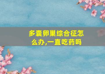 多囊卵巢综合征怎么办,一直吃药吗