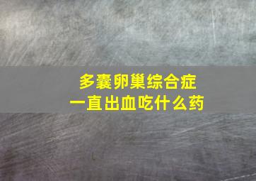 多囊卵巢综合症一直出血吃什么药